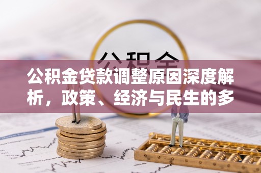 合作公积金贷款调整原因深度解析，政策、经济与民生的多重考量