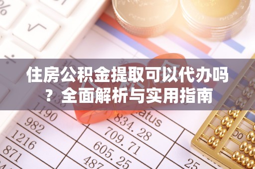合作住房公积金提取可以代办吗？全面解析与实用指南