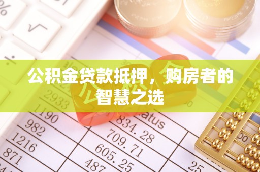 合作公积金贷款抵押，购房者的智慧之选