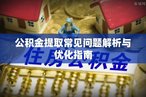 合作公积金提取常见问题解析与优化指南