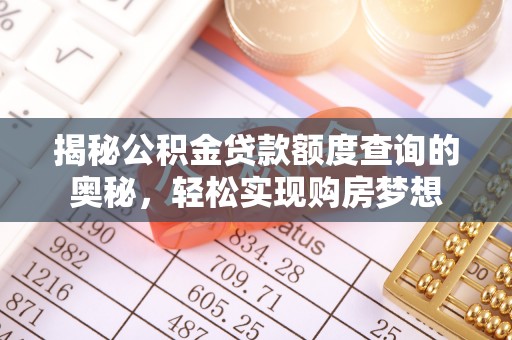 合作揭秘公积金贷款额度查询的奥秘，轻松实现购房梦想