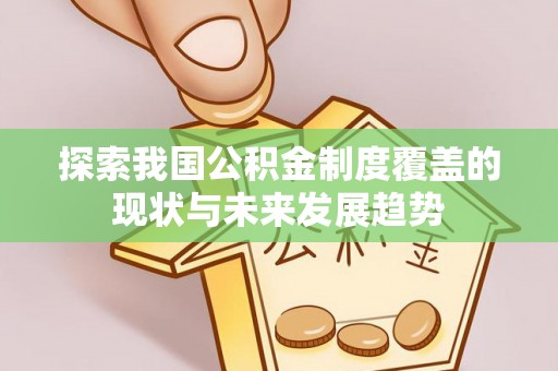 合作探索我国公积金制度覆盖的现状与未来发展趋势