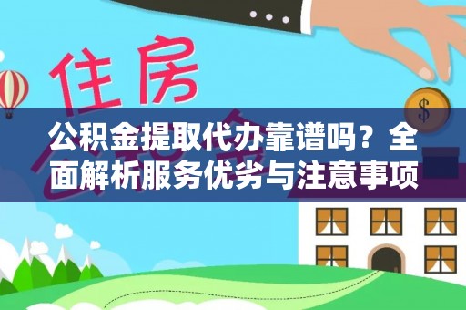 合作公积金提取代办靠谱吗？全面解析服务优劣与注意事项