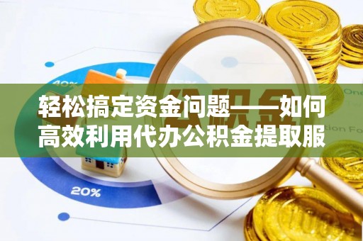 合作轻松搞定资金问题——如何高效利用代办公积金提取服务