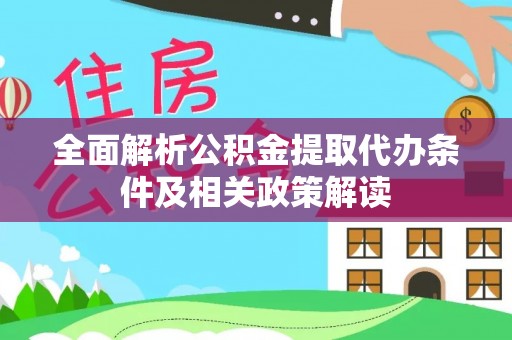合作全面解析公积金提取代办条件及相关政策解读
