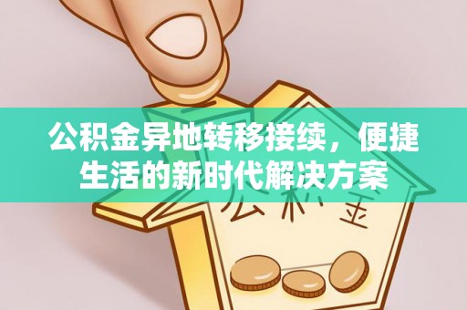 合作公积金异地转移接续，便捷生活的新时代解决方案