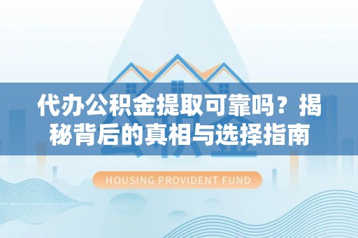 合作代办公积金提取可靠吗？揭秘背后的真相与选择指南