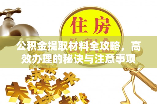 合作公积金提取材料全攻略，高效办理的秘诀与注意事项