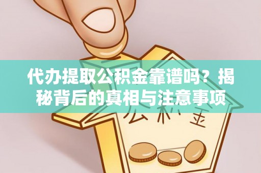 合作代办提取公积金靠谱吗？揭秘背后的真相与注意事项