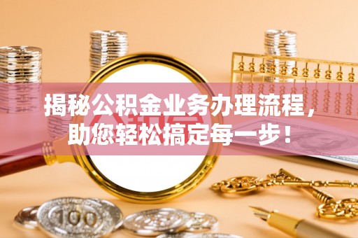 合作揭秘公积金业务办理流程，助您轻松搞定每一步！