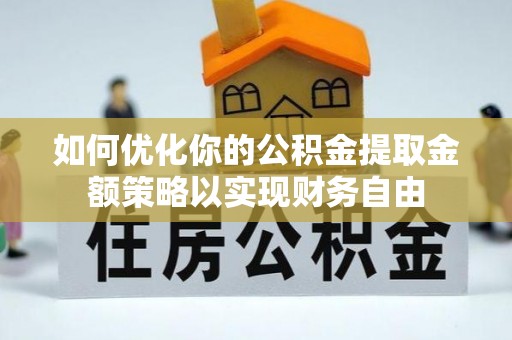 合作如何优化你的公积金提取金额策略以实现财务自由