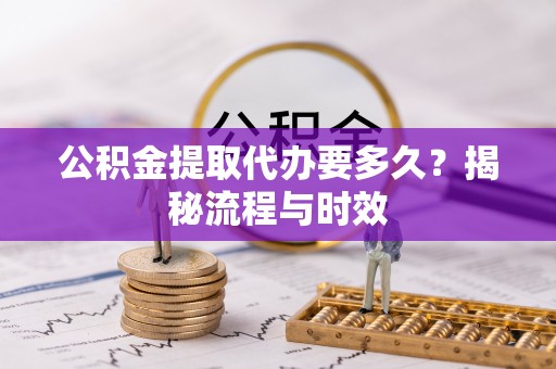 合作公积金提取代办要多久？揭秘流程与时效