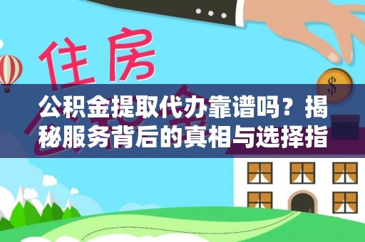 合作公积金提取代办靠谱吗？揭秘服务背后的真相与选择指南