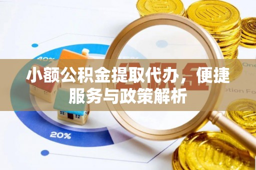 合作小额公积金提取代办，便捷服务与政策解析