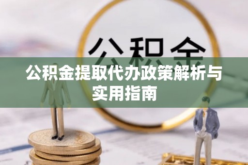 合作公积金提取代办政策解析与实用指南