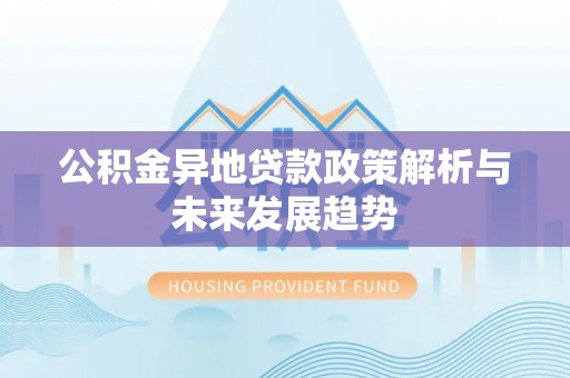 合作公积金异地贷款政策解析与未来发展趋势