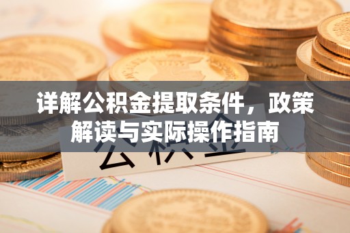 合作详解公积金提取条件，政策解读与实际操作指南
