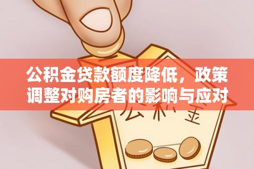 合作公积金贷款额度降低，政策调整对购房者的影响与应对策略