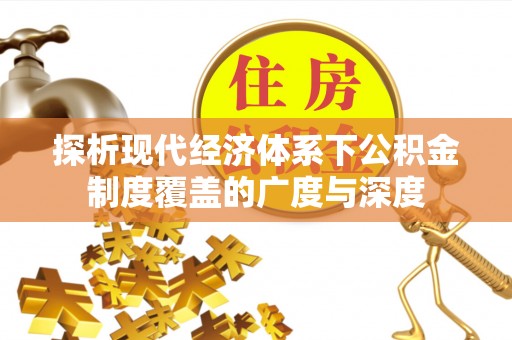 合作探析现代经济体系下公积金制度覆盖的广度与深度