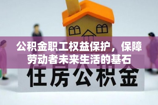 合作公积金职工权益保护，保障劳动者未来生活的基石