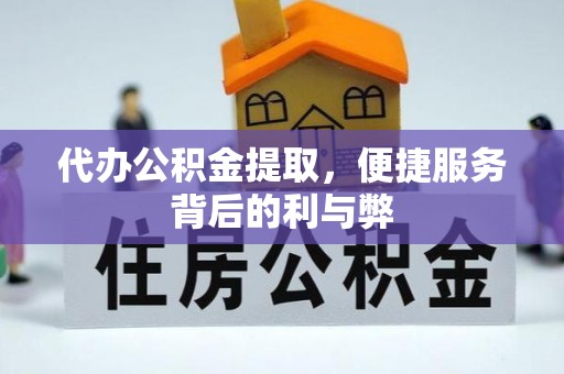 合作代办公积金提取，便捷服务背后的利与弊