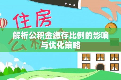 合作解析公积金缴存比例的影响与优化策略
