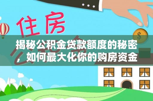 合作揭秘公积金贷款额度的秘密，如何最大化你的购房资金