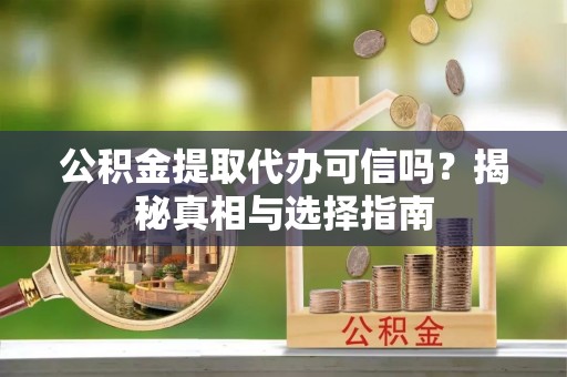 合作公积金提取代办可信吗？揭秘真相与选择指南