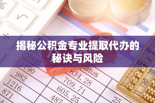 合作揭秘公积金专业提取代办的秘诀与风险
