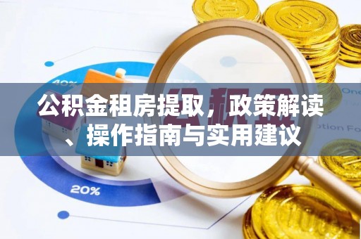 合作公积金租房提取，政策解读、操作指南与实用建议