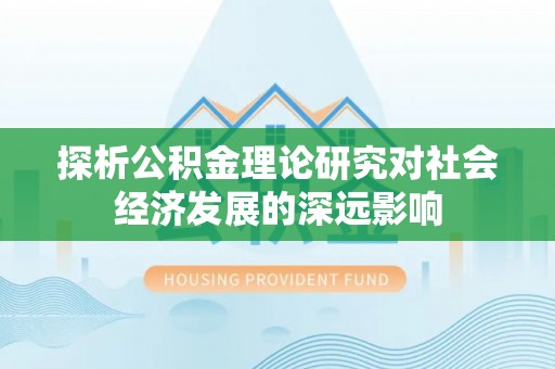 合作探析公积金理论研究对社会经济发展的深远影响