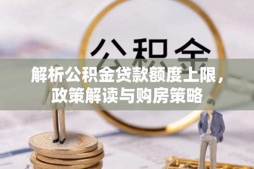 合作解析公积金贷款额度上限，政策解读与购房策略