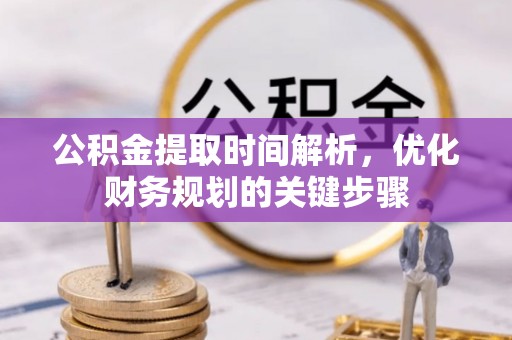 合作公积金提取时间解析，优化财务规划的关键步骤