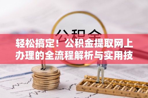 合作轻松搞定！公积金提取网上办理的全流程解析与实用技巧