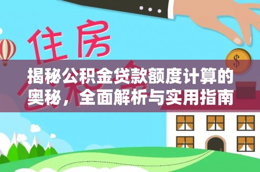 合作揭秘公积金贷款额度计算的奥秘，全面解析与实用指南
