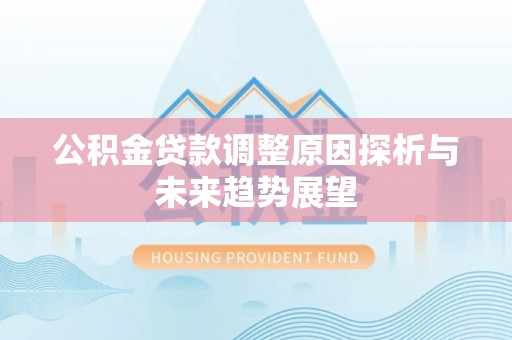 合作公积金贷款调整原因探析与未来趋势展望