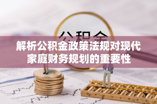 合作解析公积金政策法规对现代家庭财务规划的重要性