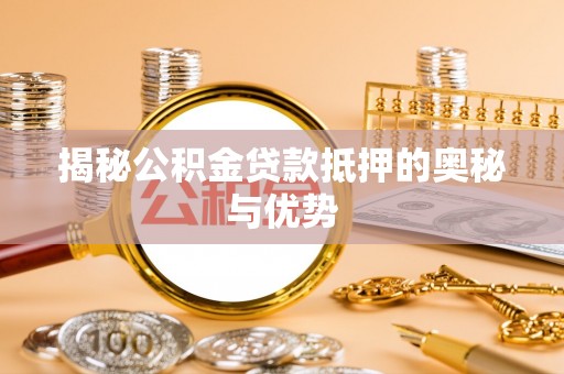 合作揭秘公积金贷款抵押的奥秘与优势