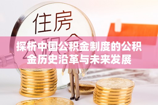 合作探析中国公积金制度的公积金历史沿革与未来发展