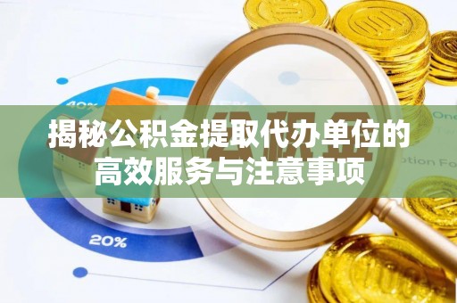 合作揭秘公积金提取代办单位的高效服务与注意事项