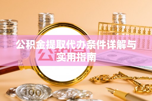 合作公积金提取代办条件详解与实用指南