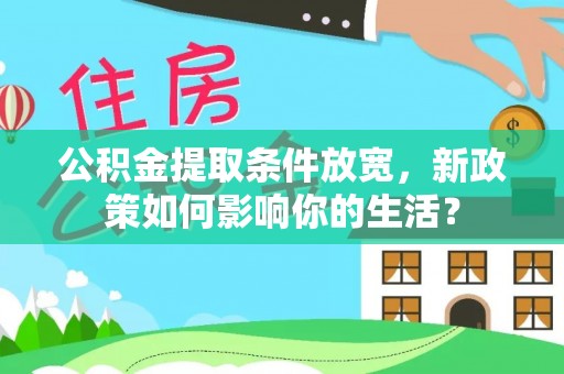 合作公积金提取条件放宽，新政策如何影响你的生活？