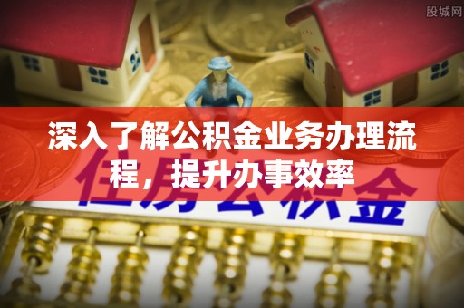 合作深入了解公积金业务办理流程，提升办事效率