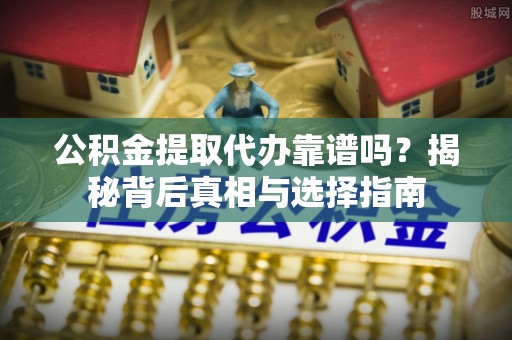 合作公积金提取代办靠谱吗？揭秘背后真相与选择指南