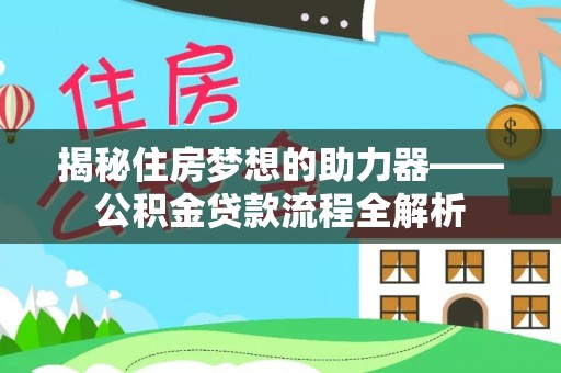 合作揭秘住房梦想的助力器——公积金贷款流程全解析