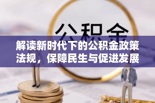 合作解读新时代下的公积金政策法规，保障民生与促进发展的平衡之道