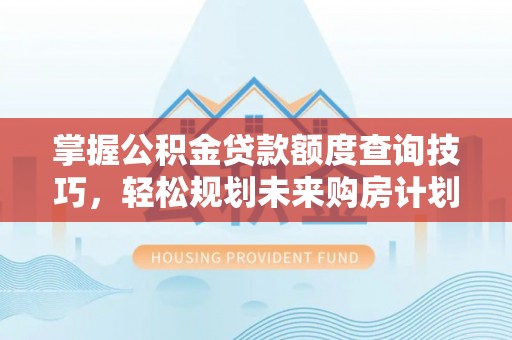 合作掌握公积金贷款额度查询技巧，轻松规划未来购房计划