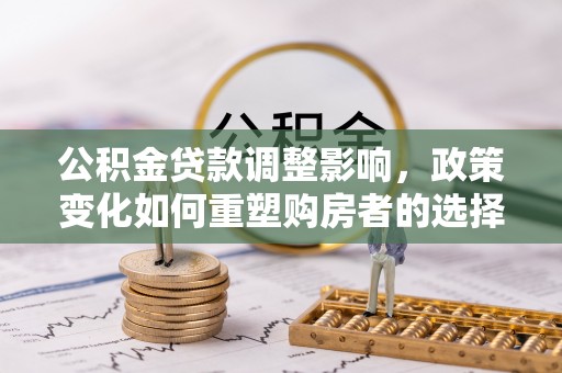 合作公积金贷款调整影响，政策变化如何重塑购房者的选择与未来