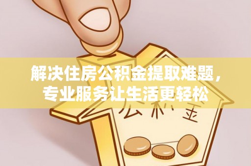 合作解决住房公积金提取难题，专业服务让生活更轻松