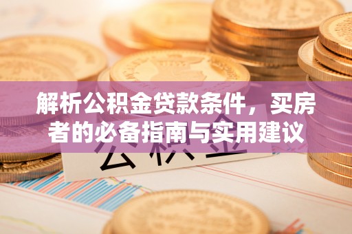 合作解析公积金贷款条件，买房者的必备指南与实用建议